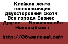 Клейкая лента, теплоизоляция, двухсторонний скотч - Все города Бизнес » Другое   . Брянская обл.,Новозыбков г.